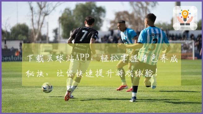 下载买球站APP,轻松掌握角色养成秘诀,让你快速提升游戏体验!