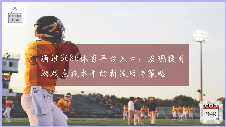 通过6686体育平台入口，发现提升游戏竞技水平的新技巧与策略