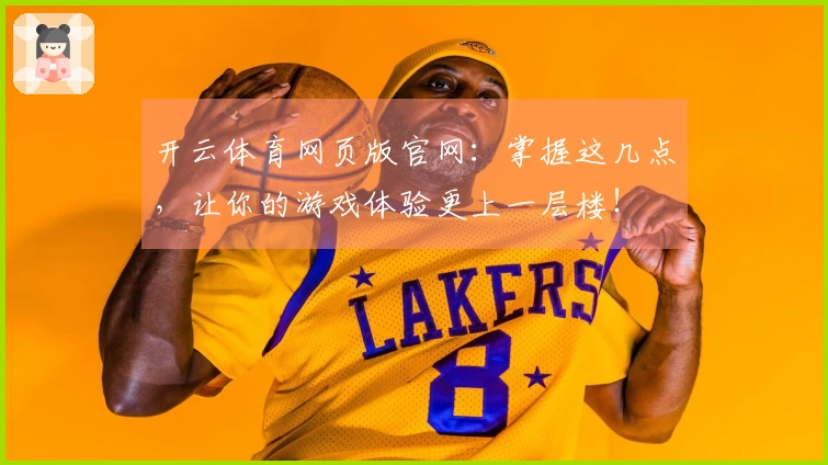 开云体育网页版官网：掌握这几点，让你的游戏体验更上一层楼！