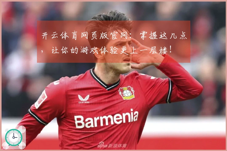 开云体育网页版官网：掌握这几点，让你的游戏体验更上一层楼！