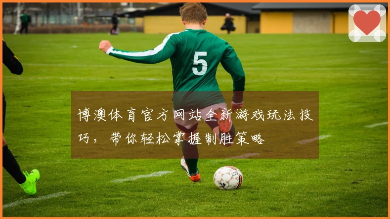 博澳体育官方网站全新游戏玩法技巧，带你轻松掌握制胜策略