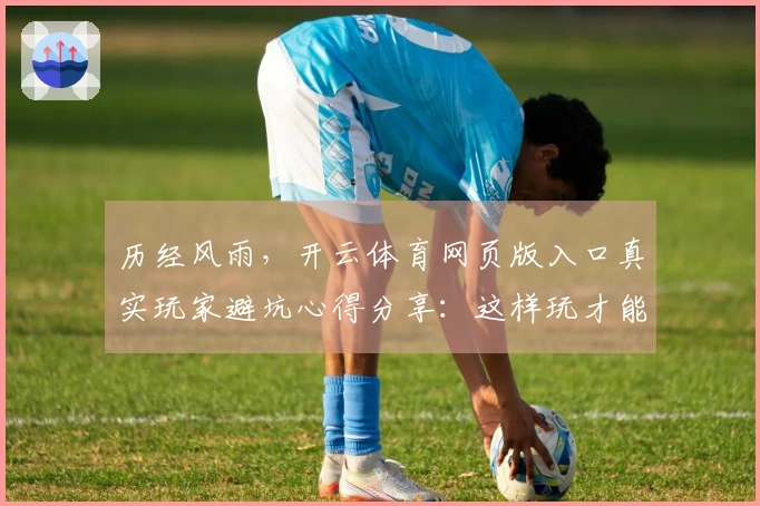 历经风雨，开云体育网页版入口真实玩家避坑心得分享：这样玩才能稳赚不赔！