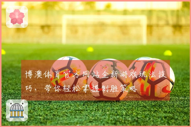 博澳体育官方网站全新游戏玩法技巧，带你轻松掌握制胜策略