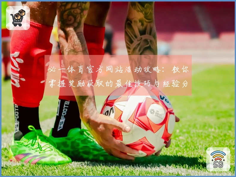必一体育官方网站活动攻略：教你掌握奖励获取的最佳技巧与经验分享