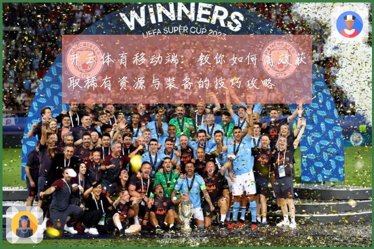 开云体育移动端：教你如何高效获取稀有资源与装备的技巧攻略