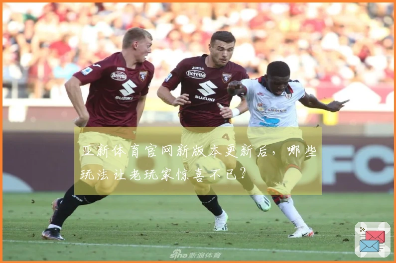 亚新体育官网新版本更新后，哪些玩法让老玩家惊喜不已？