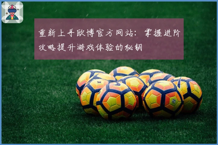 重新上手欧博官方网站：掌握进阶攻略提升游戏体验的秘钥