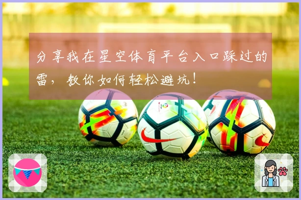分享我在星空体育平台入口踩过的雷，教你如何轻松避坑！