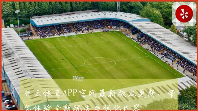 开云体育APP官网最新版本更新，带你体验全新玩法与优化内容