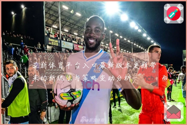 亚新体育平台入口最新版本更新带来的新玩法与策略变动分析