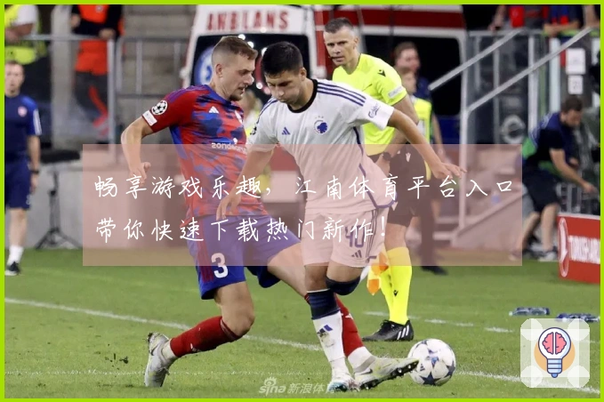 畅享游戏乐趣，江南体育平台入口带你快速下载热门新作！